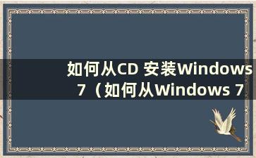 如何从CD 安装Windows 7（如何从Windows 7 安装CD）